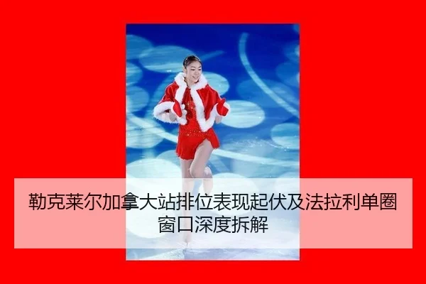 勒克莱尔加拿大站排位表现起伏及法拉利单圈窗口深度拆解